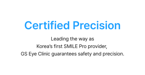 Certified Precision - Leading the way as Korea's first SMILE Pro provider, GS Eye Clinic guarantees safety and precision